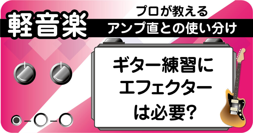 ギター練習におけるエフェクターの必要性とアンプ直との使い分けを解説したアイキャッチ画像