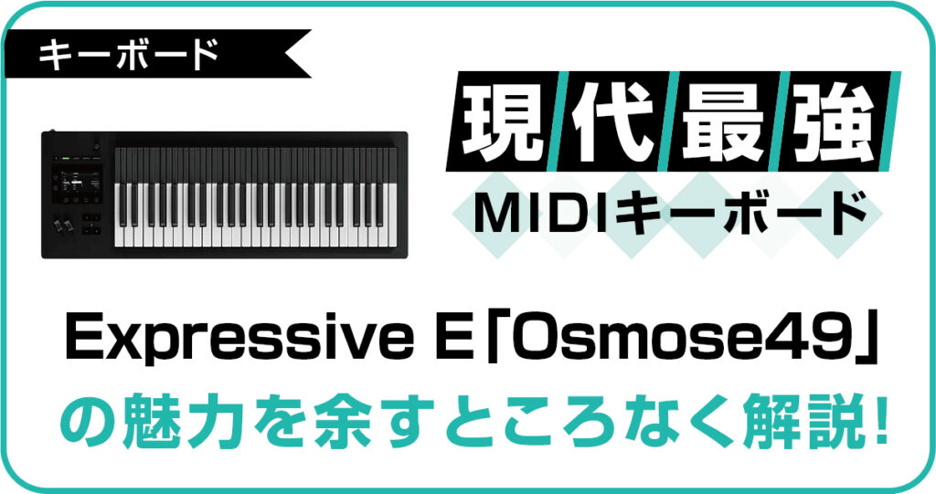 【絶対に使いたい！】現代最強のMIDIキーボードExpressive E「Osmose49」の魅力を余すところなく解説！のアイキャッチ画像